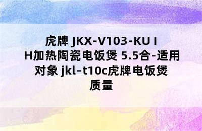 TIGER/虎牌 JKX-V103-KU IH加热陶瓷电饭煲 5.5合-适用对象 jkl–t10c虎牌电饭煲质量